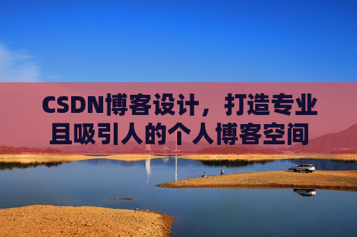 CSDN博客设计，打造专业且吸引人的个人博客空间