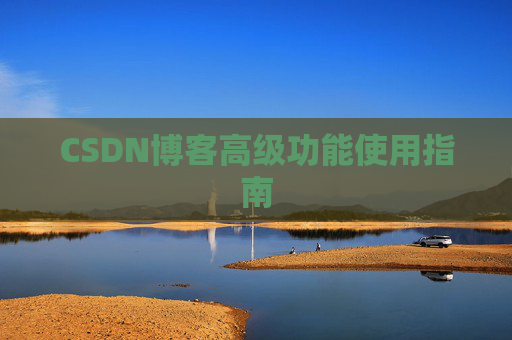 CSDN博客高级功能使用指南